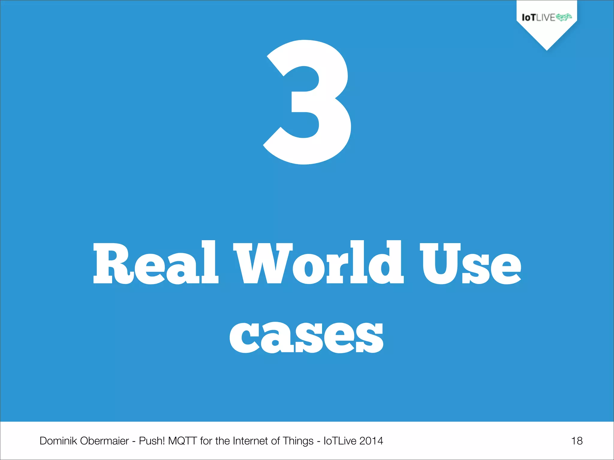 Dominik Obermaier - Push! MQTT for the Internet of Things - IoTLive 2014 18
3
Real World Use
cases
 