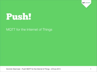 Dominik Obermaier - Push! MQTT for the Internet of Things - IoTLive 2014
Push!
MQTT for the Internet of Things
1
 