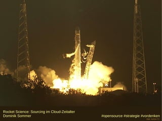 Rocket Science: Sourcing im Cloud-Zeitalter
Dominik Sommer                                #opensource #strategie #vordenken
                                                                       Bild: NASA TV
 