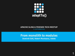 APACHE SLING & FRIENDS TECH MEETUP
2-4 SEPTEMBER 2019
From monolith to modules
Dominik Süß, Robert Munteanu, Adobe
1
 