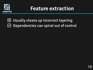 Feature extraction
 Usually cleans up incorrect layering
 Dependencies can spiral out of control
18
 