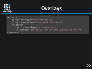 Overlays
<execute
jcr:primaryType="nt:unstructured"
sling:resourceType="some/workflow/step">
<executor
jcr:primaryType="nt...