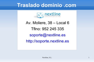 Traslado dominio .com Av. Moliere, 38 – Local 6 Tflno: 952 245 335 [email_address] http://soporte.nextline.es 