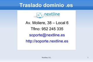 Traslado dominio .es Av. Moliere, 38 – Local 6 Tflno: 952 245 335 [email_address] http://soporte.nextline.es 