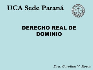 UCA Sede Paraná Dra. Carolina V. Rosas DERECHO REAL DE DOMINIO 