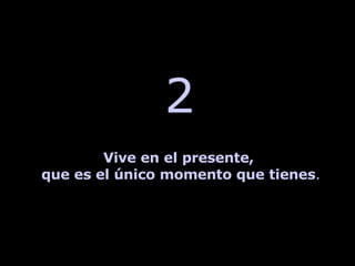 2 Vive en el presente,  que es el único momento que tienes . 