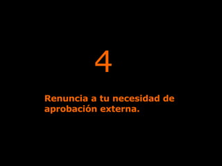 4 Renuncia a tu necesidad de  aprobación externa. 