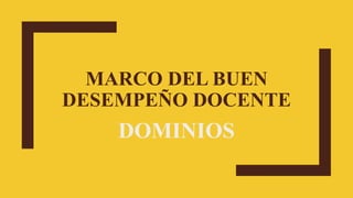 MARCO DEL BUEN
DESEMPEÑO DOCENTE
DOMINIOS
 