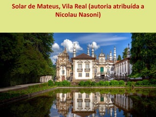 Solar de Mateus, Vila Real (autoria atribuída a
Nicolau Nasoni)
 
