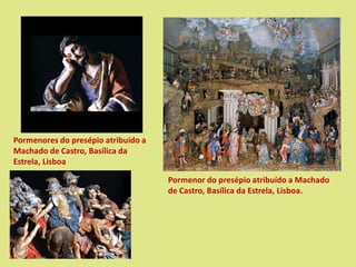 Pormenor do presépio atribuído a Machado
de Castro, Basílica da Estrela, Lisboa.
Pormenores do presépio atribuído a
Machado de Castro, Basílica da
Estrela, Lisboa
 