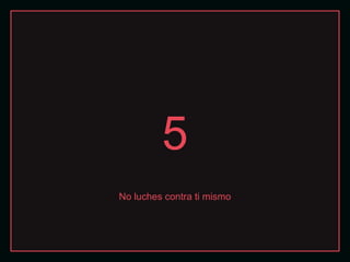 5
No luches contra ti mismo
 