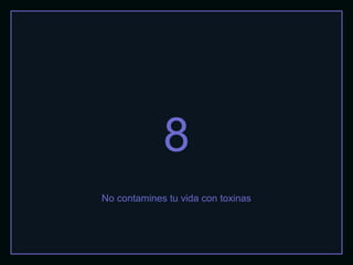 8
No contamines tu vida con toxinas
 