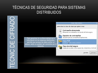 TÉCNICAS DE SEGURIDAD PARA SISTEMAS
TECNIC DE CIFRADO    DISTRIBUIDOS




                       Para garantizar la confidencialidad de la
                       información en los sistemas distribuidos,
                        permite que aunque los datos sufran un
                    ataque, estos no puedan ser conocidos por el
                                      atacante.
 