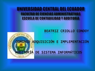 BEATRIZ CRIOLLO CONDOY

DOMINIO ADQUISICIÓN E IMPLEMENTACIÓN

AUDITORÍA DE SISTEMA INFORMÁTICOS
 