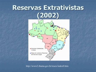 Reservas Extrativistas(2002)http://www2.ibama.gov.br/resex/index0.htm