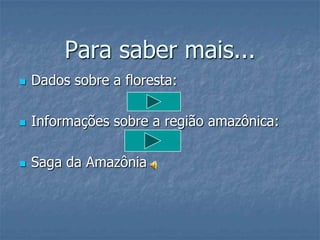 Para saber mais...Dados sobre a floresta:Informações sobre a região amazônica:Saga da Amazônia
