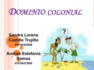 DOMINIO COLONIAL
Sandra Lorena
Castillo Trujillo
070100352009
Andrea Estefanía
Ramos
070100272009
 