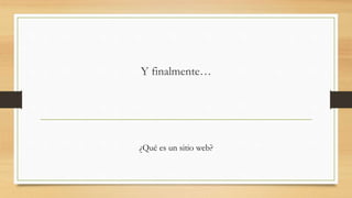 Y finalmente…
¿Qué es un sitio web?
 