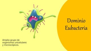 Dominio
Eubacteria
Amplio grupo de
organismos unicelulares
y microscópicos.
 