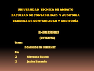 UNIVERSIDAD  TECNICA DE AMBATO FACULTAD DE CONTABILIDAD  Y AUDITORÍA CARRERA DE CONTABILIDAD Y AUDITORÍA    E-BUSSINES (OPTATIVA) Tema:                DOMINIOS EN INTERNET De: ,[object Object]