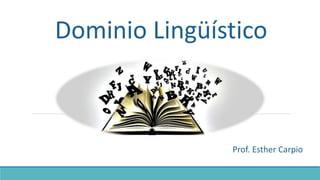 Dominio Lingüístico
Prof. Esther Carpio
 
