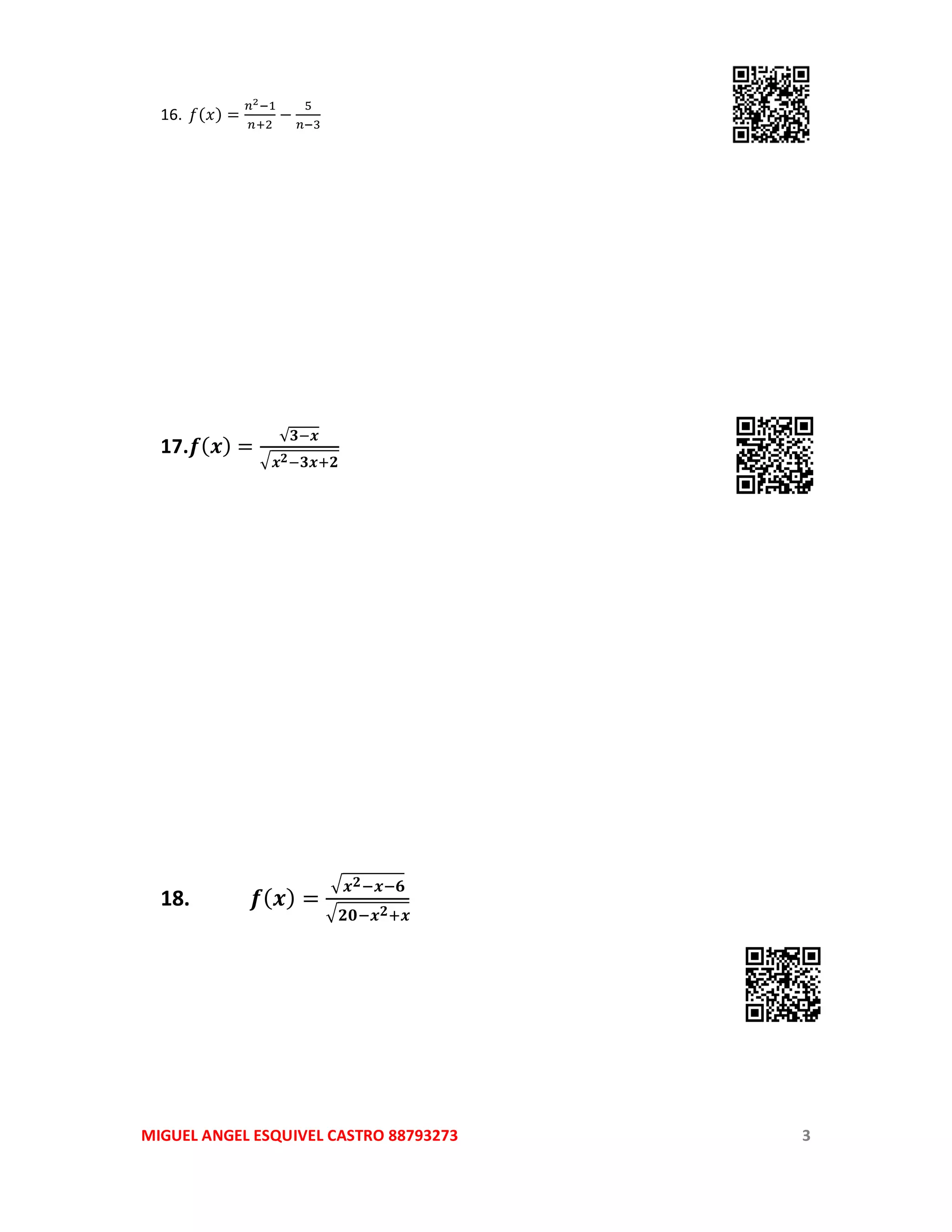 MIGUEL ANGEL ESQUIVEL CASTRO 88793273 3
16. 𝑓(𝑥) =
𝑛2−1
𝑛+2
−
5
𝑛−3
17.𝒇( 𝒙) =
√𝟑−𝒙
√ 𝒙 𝟐−𝟑𝒙+𝟐
18. 𝒇( 𝒙) =
√ 𝒙 𝟐−𝒙−𝟔
√ 𝟐𝟎−𝒙 𝟐+𝒙
 