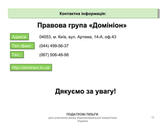 Правова група «Домініон» Контактна інформація: 04053, м. Київ, вул. Артема, 14-А, оф.43  (044) 499-56-37 (067)  506 - 48 - 98   Дякуємо за увагу! ПОДАТКОВІ ПІЛЬГИ  для учасників ринку відновлювальної енергетики України http://dominion.in.ua/ Адреса: Тел./факс:  Тел.:  