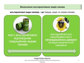Визначення альтернативних видів палива ПОДАТКОВІ ПІЛЬГИ  для учасників ринку відновлювальної енергетики України альтернативні види палива – це  тверде, рідке та газове паливо,  