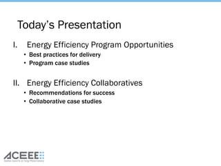 I. Energy Efficiency Program Opportunities
• Best practices for delivery
• Program case studies
II. Energy Efficiency Collaboratives
• Recommendations for success
• Collaborative case studies
Today’s Presentation
 