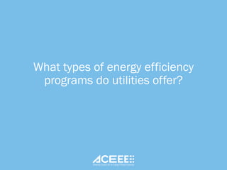 What types of energy efficiency
programs do utilities offer?
 