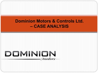 Dominion Motors & Controls Ltd.
– CASE ANALYSIS
 