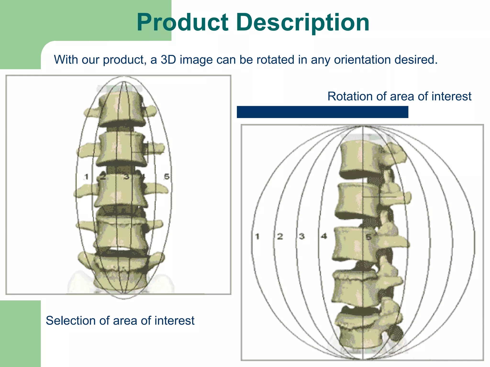 Product Description Selection of area of interest Rotation of area of interest With our product, a 3D image can be rotated in any orientation desired.  