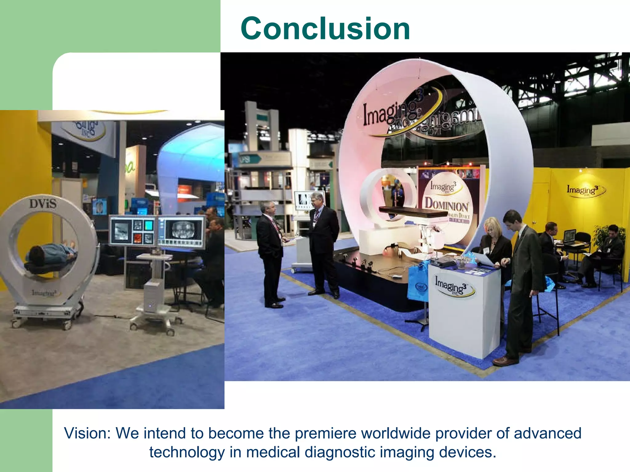 Conclusion Vision: We intend to become the premiere worldwide provider of advanced technology in medical diagnostic imaging devices. 