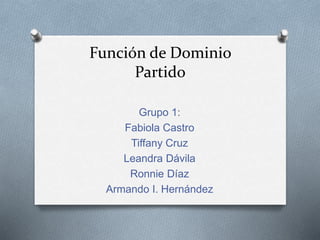 Función de Dominio
Partido
Grupo 1:
Fabiola Castro
Tiffany Cruz
Leandra Dávila
Ronnie Díaz
Armando I. Hernández
 