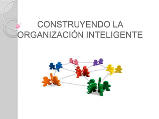 CONSTRUYENDO LA ORGANIZACIÓN INTELIGENTE 