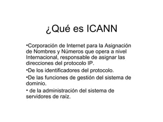 ¿Qué es ICANN ,[object Object],[object Object],[object Object],[object Object]