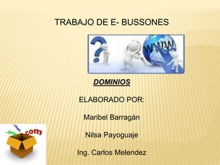 TRABAJO DE E- BUSSONES DOMINIOS ELABORADO POR: Maribel Barragán NilsaPayoguaje Ing. Carlos Melendez 