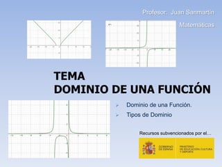 TEMA
DOMINIO DE UNA FUNCIÓN
Profesor: Juan Sanmartín
Matemáticas
 Dominio de una Función.
 Tipos de Dominio
Recursos subvencionados por el…
 