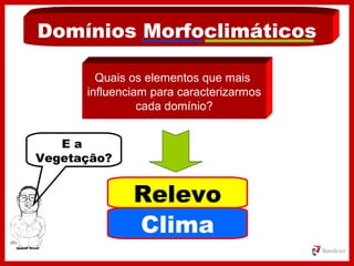 Domínios Morfoclimáticos
Quais os elementos que mais
influenciam para caracterizarmos
cada domínio?
Relevo
Clima
E a
Vegetação?
 