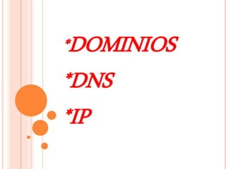 *DOMINIOS 
*DNS 
*IP 
 