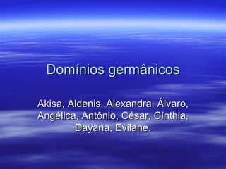 Domínios germânicos Akisa, Aldenis, Alexandra, Álvaro, Angélica, Antônio, César, Cínthia, Dayana, Evilane. 