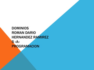 DOMINIOS
ROMAN DARIO
HERNANDEZ RAMIREZ
5 «A»
PROGRAMACION
 