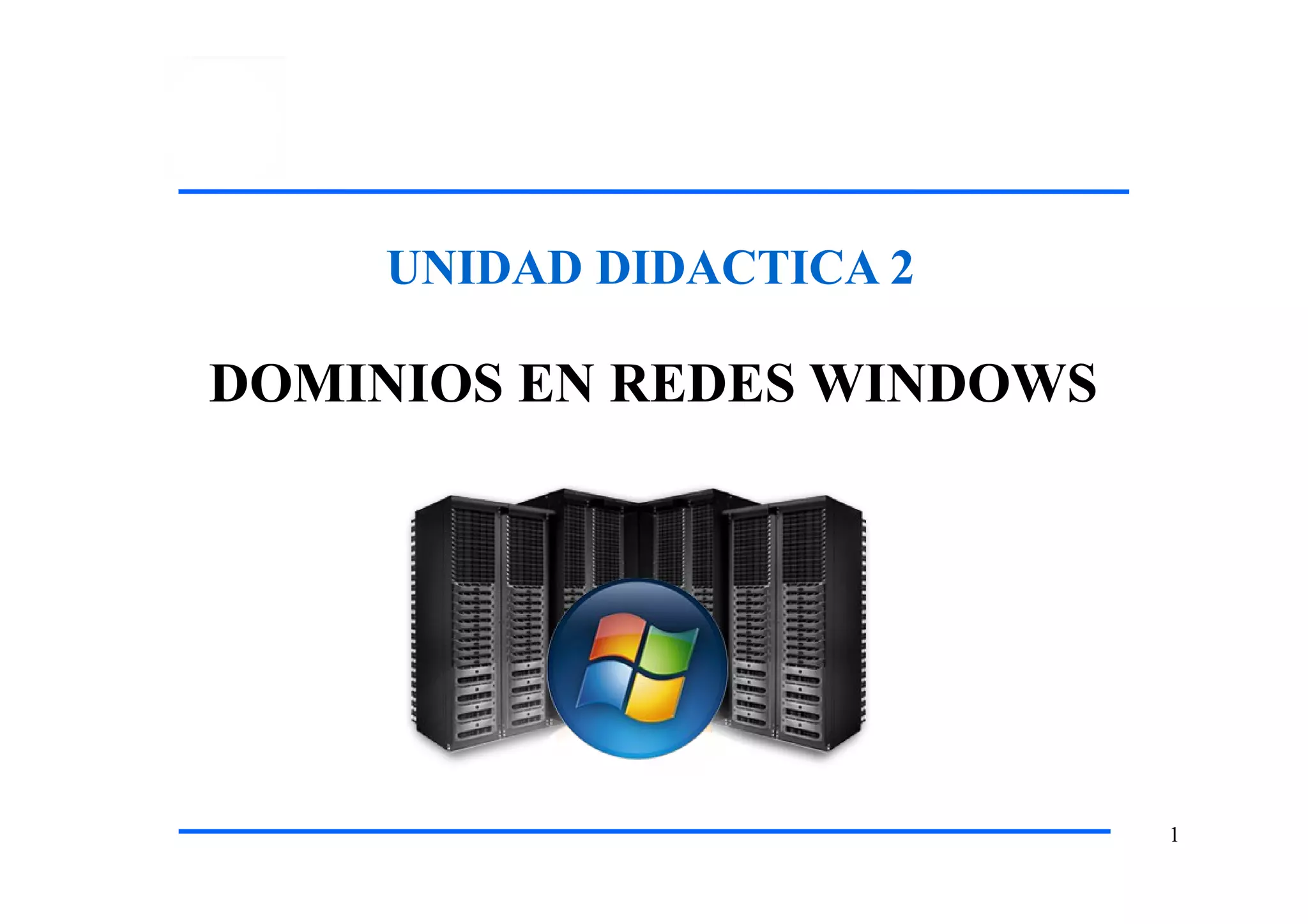 UNIDAD DIDACTICA 2
1
DOMINIOS EN REDES WINDOWS
 
