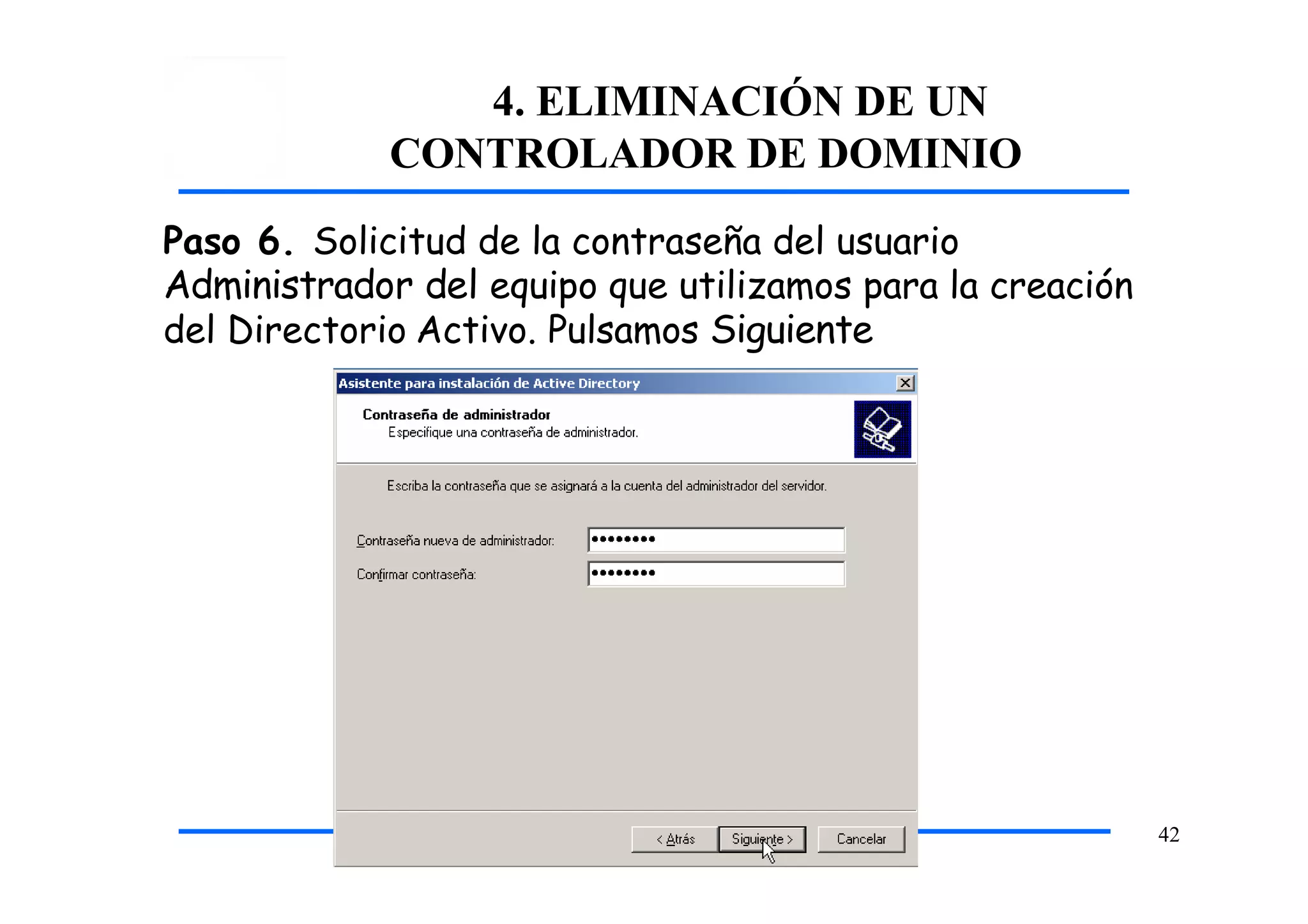 4. ELIMINACIÓN DE UN
CONTROLADOR DE DOMINIO
Paso 6. Solicitud de la contraseña del usuario
Administrador del equipo que utilizamos para la creación
del Directorio Activo. Pulsamos Siguiente
42
 