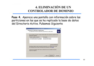 4. ELIMINACIÓN DE UN
CONTROLADOR DE DOMINIO
Paso 4. Aparece una pantalla con información sobre las
particiones en las que se ha replicado la base de datos
del Directorio Activo. Pulsamos Siguiente
40
 