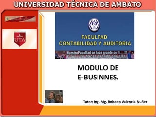 MODULO DE
E-BUSINNES.


 Tutor: Ing. Mg. Roberto Valencia Nuñez
 