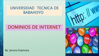 UNIVERSIDAD TECNICA DE
BABAHOYO
DOMINIOS DE INTERNET
By: Jessica Espinoza
 