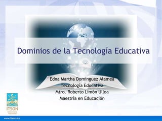 Dominios de la Tecnología Educativa
Edna Martha Domínguez Alamea
Tecnología Educativa
Mtro. Roberto Limón Ulloa
Maestría en Educación
 