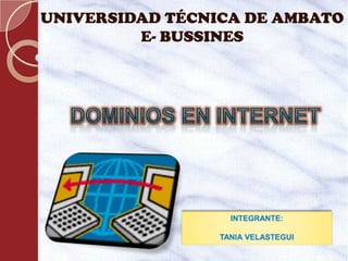 UNIVERSIDAD TÉCNICA DE AMBATOE- BUSSINES Dominios en Internet  INTEGRANTE: TANIA VELASTEGUI 