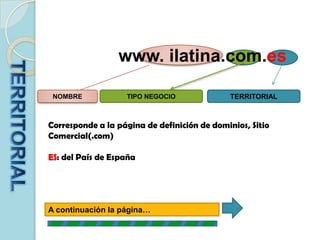 www. ilatina.com.esTERRITORIALTIPO NEGOCIONOMBRETERRITORIALCorresponde a la página de definición de dominios, Sitio Comercial(.com)ES: del País de EspañaA continuación la página…